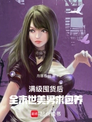 满级囤货后，全末世美男求包养满级囤货后，全末世美男求包养