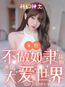 末世：不做奴隶舔狗进化大爱世界末世：不做奴隶舔狗进化大爱世界